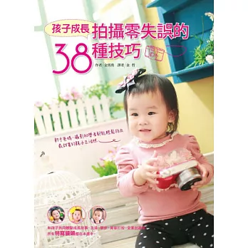 孩子成長拍攝零失誤的38種技巧:新手爸媽、攝影初學者都能輕鬆拍出最甜蜜的親子生活照