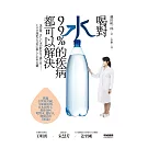 喝對水，99%的疾病都可以解決：日本水博士教你如何喝對水、選好水，健康活到100歲！