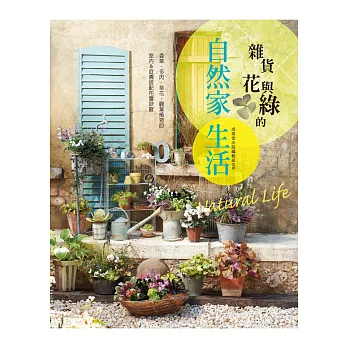 雜貨×花與綠的自然家生活:香草‧多肉‧草花‧觀葉植物的室內&庭園搭配布置訣竅