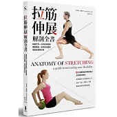 拉筋伸展解剖全書：跟著世界一流的健身教練，擺脫酸痛、保持最佳體態、增進身體靈活度「附贈全身解剖與伸展姿勢之全彩解剖海報」