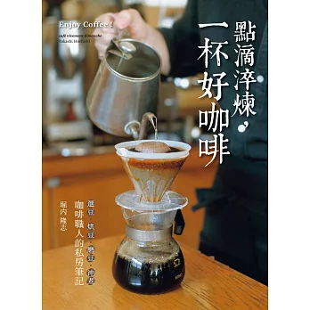 點滴淬煉,一杯好咖啡:「選豆.烘豆.磨豆.沖煮」咖啡職人的私房筆記