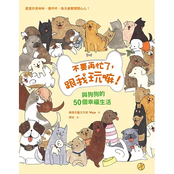 不要再忙了,跟我玩嘛!:與狗狗的50個幸福生活!最喜歡你笑咪咪、傻呼呼,每天都要開開心心!