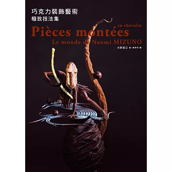 巧克力裝飾藝術 極致技法集:世界巧克力大師賽綜合優勝冠軍獨家親授,得獎不斷的奪冠技法!