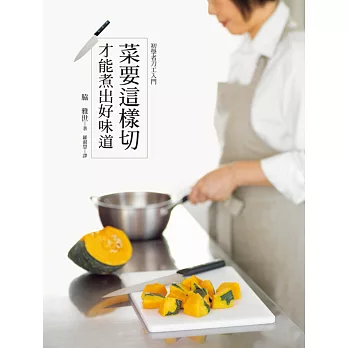 菜要這樣切,才能煮出好味道:蔬菜、肉類、海鮮、西點、水果,基本刀工一本就搞定!