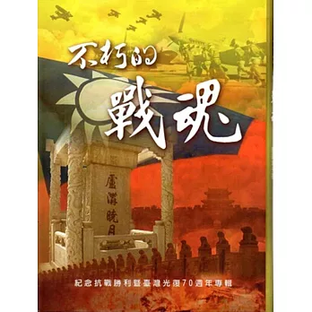 不朽的戰魂:紀念抗戰勝利暨臺灣光復七十週年專輯