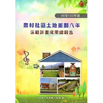 農村社區土地重劃六年(98至103年度)示範計畫成果總報告(附光碟)