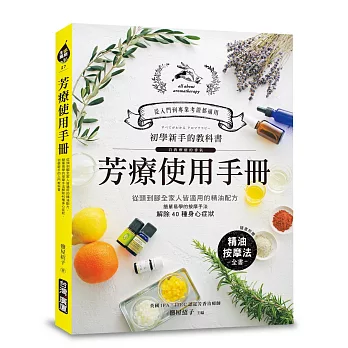 芳療使用手冊：初學新手的入門圖解教科書！從頭到腳全家人皆適用的精油配方，簡單易學的按摩手法解除40種常見的身心症狀