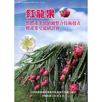 紅龍果整體產業價值鏈整合技術發表暨產業交流研討會:臺中區農業改良場特刊第131號