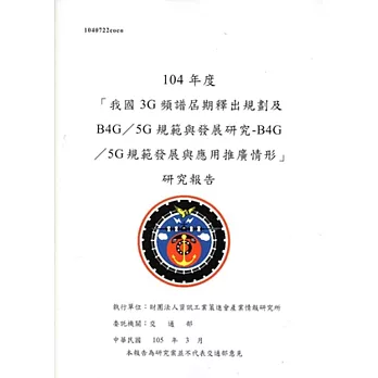 104年度「我國3G頻譜屆期釋出規劃及B4G/5G規範與發展研究-B4G/5G規範發展與應用推廣情形」研究報告