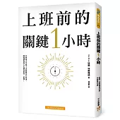上班前的關鍵1小時:為什麼成功的人比別人早1小時起床?只要每天早晨做這6件事,就能徹底改變你的工作和生活!