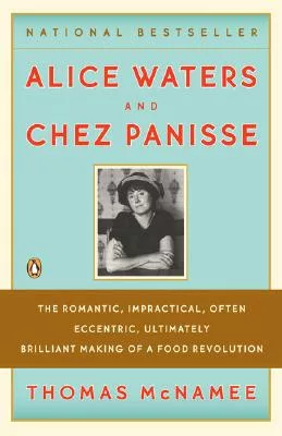 Alice Waters & Chez Panisse: The Romantic, Impractical, Often Eccentric, Ultimately Brilliant Making