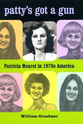 Patty’s Got a Gun: Patricia Hearst in 1970s America