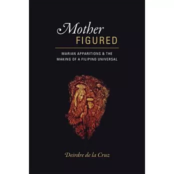 Mother figured : Marian apparitions and the making of a Filipino universal