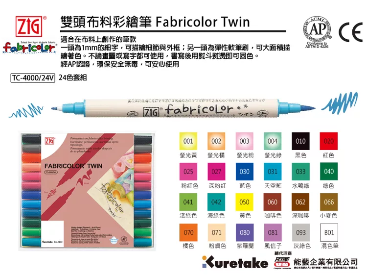 ZG 雙頭布料彩繪筆 Fabricolor Tw適合在布料上創作的筆款的字可描繪細節與外框;另一頭為彈性軟筆刷,可大面積描繪著色。不論畫圖或寫字都可使用,書寫後用熨斗熨燙即可固色。經P認證,環保安全無毒,可安心使用AP CE ASTM D4236TC-4000/24V 24色套組 in FABRICOLOR TWIN ツイン001002003004010020螢光黃 螢光橘螢光粉螢光綠黑色紅色025粉紅色027030031033040深粉紅 藍色天空藍水鴨綠綠色041042050060062066淺綠色 海綠色黃色咖啡色深咖啡小麥色070071080081093B01橘色粉膚色紫羅蘭風信子灰綠色 混色筆代理商Kuretake藝企業有限公司A