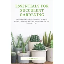 Essentials for Succulent Gardening: The Complete Guide to Gardening, Growing, Caring, Preventing and Cure for Diseases for Your Succulent Plant