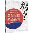 韓國駐台記者教你看懂韓語新聞：50堂由淺入深的閱讀訓練課