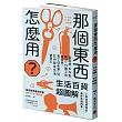 那個東西怎麼用?：生活百貨超圖解【避難時怎樣使用泡泡紙?長尾夾不只夾文件?橄欖油不只做菜?從剪刀到便攜式廁所，一本書教你物盡其用】