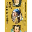 原來，名畫應該這樣看：隱藏在藝術背後的細節、巧思與驚奇 (電子書)