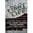 How to Fight for Your Life： Enhanced Reality─Based Close Combat Training for Self Defense and Street Survival