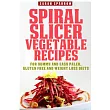 Spiral Slicer Vegetable Recipes： For Yummy and Easy Paleo， Gluten Free and Weight Loss Diets