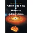 Origin and Fate of Universe： A Synthesis of Scientific and Revealed Perspectives