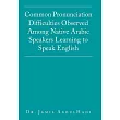 Common Pronunciation Difficulties Observed Among Native Arabic Speakers Learning to Speak English