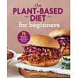 The Plant Based Diet for Beginners： 75 Delicious， Healthy Whole Food Recipes