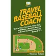 Travel Baseball Coach： How to Start， Succeed， Have Fun， and Make a Positive Impact in Travel Baseball Coaching From A to Z