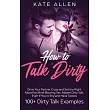 How To Talk Dirty： Drive Your Partner Crazy And Set The Right Mood For Mind─ Blowing Sex Master Dirty Talk， Even If You Are Shy And Have