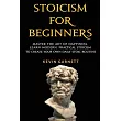 Stoicism For Beginners： Master the Art of Happiness. Learn Modern， Practical Stoicism to Create Your Own Daily Stoic Routine