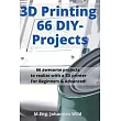 3D Printing 66 DIY─Projects： 66 awesome projects to realize with a 3D printer For Beginners & Advanced!