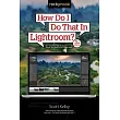 How Do I Do That in Lightroom?： The Quickest Ways to Do the Things You Want to Do， Right Now!