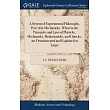 A System of Experimental Philosophy， Prov’d by Mechanicks. Wherein the Principles and Laws of Physicks， Mechanicks， Hydrostaticks， and Opticks， are De