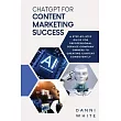 ChatGPT for Content Marketing Success： A Step─by─Step Guide for Professional Service Company Owners to Creating Content Consistently