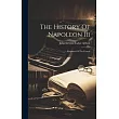 The History Of Napoleon Iii： Emperor Of The French