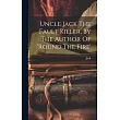 Uncle Jack The Fault Killer， By The Author Of ’round The Fire’
