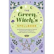 The Green Witch’s Spellbook: The Essential Compendium of Natural Magick Spells and Rituals for Health, Happiness, and Prosperity
