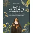 Saint Hildegard’s Guide to Wellness: Herbalism, Nutrition, and Health Advice from a Trailblazing Medieval Nun