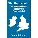 The Huguenots: Their Settlements, Churches, and Industries in England and Ireland