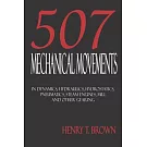 Five Hundred And Seven Mechanical Movements: Dynamics, Hydraulics, Hydrostatics, Pneumatics, Steam Engines, Mill And Other Geari