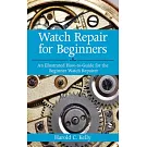 Watch Repair for Beginners: An Illustrated How-To Guide for the Beginner Watch Repairer