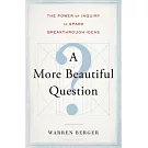 A More Beautiful Question: The Power of Inquiry to Spark Breakthrough Ideas