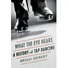What the Eye Hears: A History of Tap Dancing