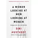 A Woman Looking at Men Looking at Women: Essays on Art, Sex, and the Mind