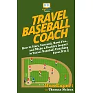 Travel Baseball Coach: How to Start, Succeed, Have Fun, and Make a Positive Impact in Travel Baseball Coaching From A to Z