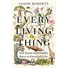 Every Living Thing: The Great and Deadly Race to Know All Life