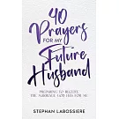 40 Prayers for My Future Husband: Preparing to Receive the Marriage God Has for Me