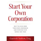 Start Your Own Corporation: Why the Rich Own Their Own Companies and Everyone Else Works for Them