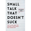 Small Talk that Doesn’t Suck: Stop Talking About the Weather & Start Making Real Connections