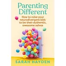 Parenting Different: How to Raise Your Neurodivergent Kids to Be Their Authentic, Awesome Selves